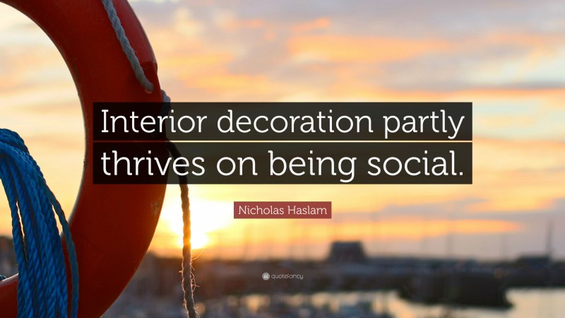 Nicholas Haslam Quote: “Interior decoration partly thrives on being social.”
