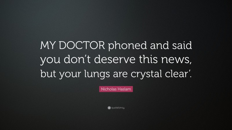 Nicholas Haslam Quote: “MY DOCTOR phoned and said you don’t deserve this news, but your lungs are crystal clear’.”