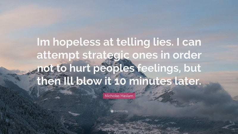 Nicholas Haslam Quote: “Im hopeless at telling lies. I can attempt strategic ones in order not to hurt peoples feelings, but then Ill blow it 10 minutes later.”