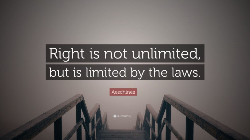 Aeschines Quote: “Right is not unlimited, but is limited by the laws.”