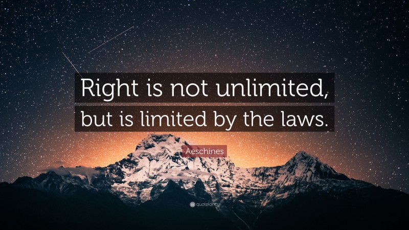Aeschines Quote: “Right is not unlimited, but is limited by the laws.”