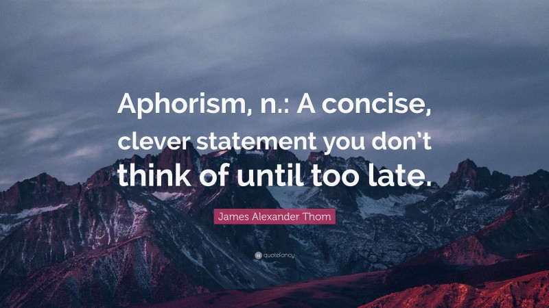 James Alexander Thom Quote: “Aphorism, n.: A concise, clever statement you don’t think of until too late.”