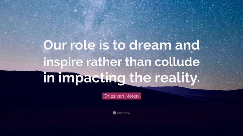 Dries van Noten Quote: “Our role is to dream and inspire rather than collude in impacting the reality.”