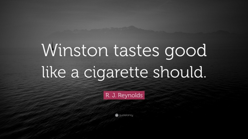 R. J. Reynolds Quote: “Winston tastes good like a cigarette should.”