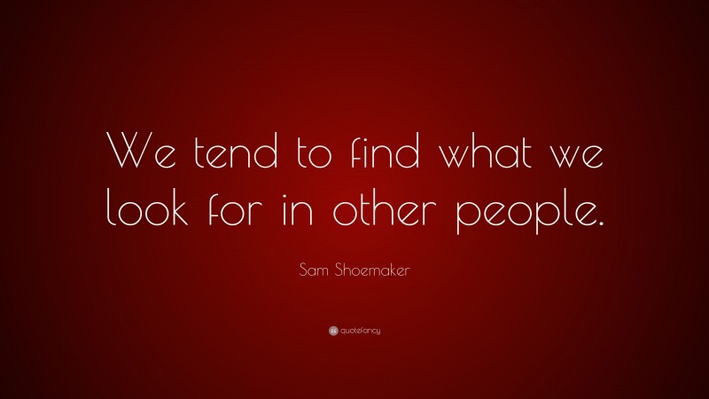 Sam Shoemaker Quote: “We tend to find what we look for in other people.”