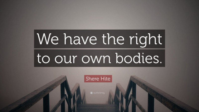 Shere Hite Quote: “We have the right to our own bodies.”