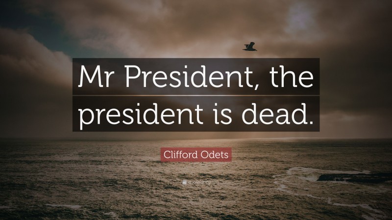 Clifford Odets Quote: “Mr President, the president is dead.”
