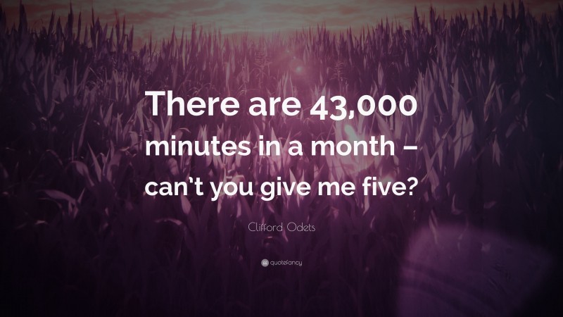 Clifford Odets Quote: “There are 43,000 minutes in a month – can’t you give me five?”
