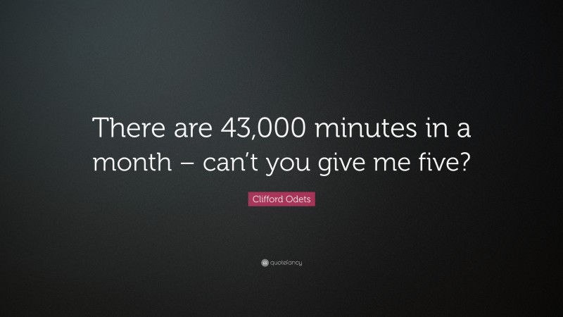 Clifford Odets Quote: “There are 43,000 minutes in a month – can’t you give me five?”