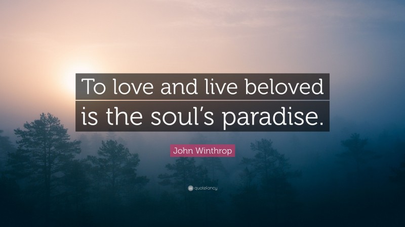 John Winthrop Quote: “To love and live beloved is the soul’s paradise.”