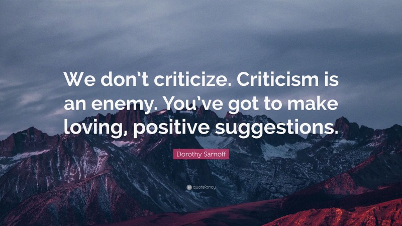 Dorothy Sarnoff Quote: “We don’t criticize. Criticism is an enemy. You’ve got to make loving, positive suggestions.”