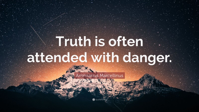 Ammianus Marcellinus Quote: “Truth is often attended with danger.”