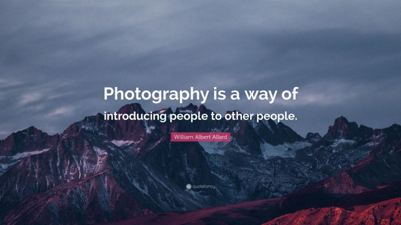 William Albert Allard Quote: “Photography is a way of introducing people to other people.”