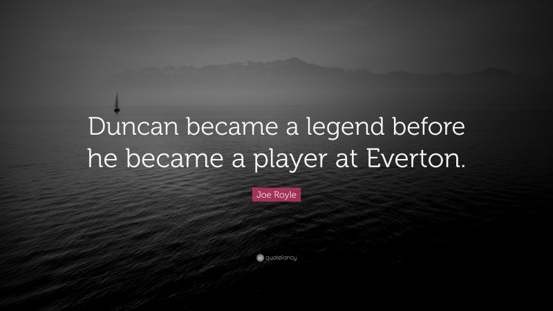 Joe Royle Quote: “Duncan became a legend before he became a player at Everton.”