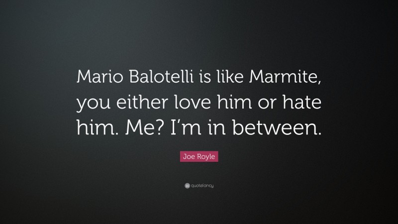 Joe Royle Quote: “Mario Balotelli is like Marmite, you either love him or hate him. Me? I’m in between.”