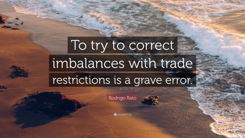 Rodrigo Rato Quote: “To try to correct imbalances with trade restrictions is a grave error.”