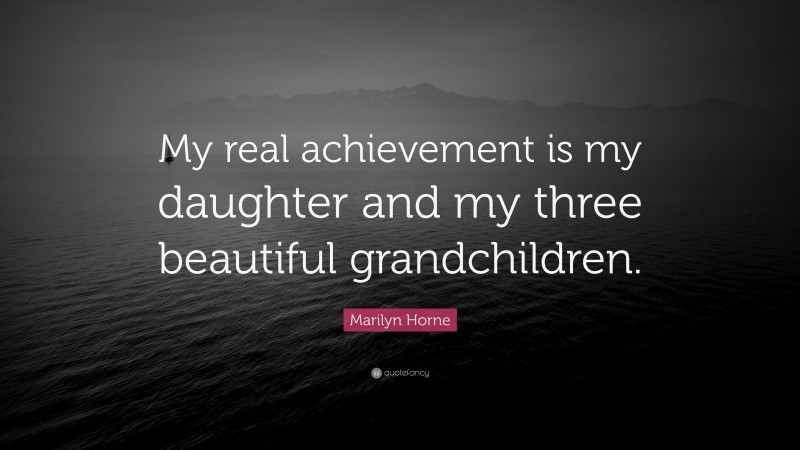 Marilyn Horne Quote: “My real achievement is my daughter and my three beautiful grandchildren.”