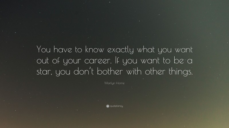 Marilyn Horne Quote: “You have to know exactly what you want out of your career. If you want to be a star, you don’t bother with other things.”