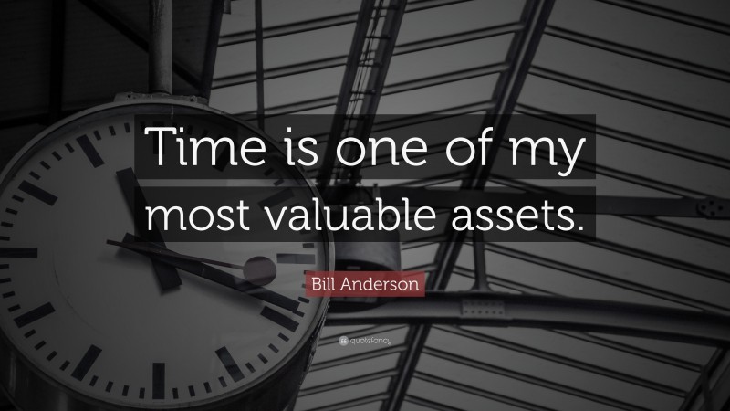 Bill Anderson Quote: “Time is one of my most valuable assets.”