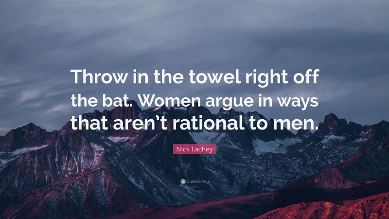 Nick Lachey Quote: “Throw in the towel right off the bat. Women argue in ways that aren’t rational to men.”