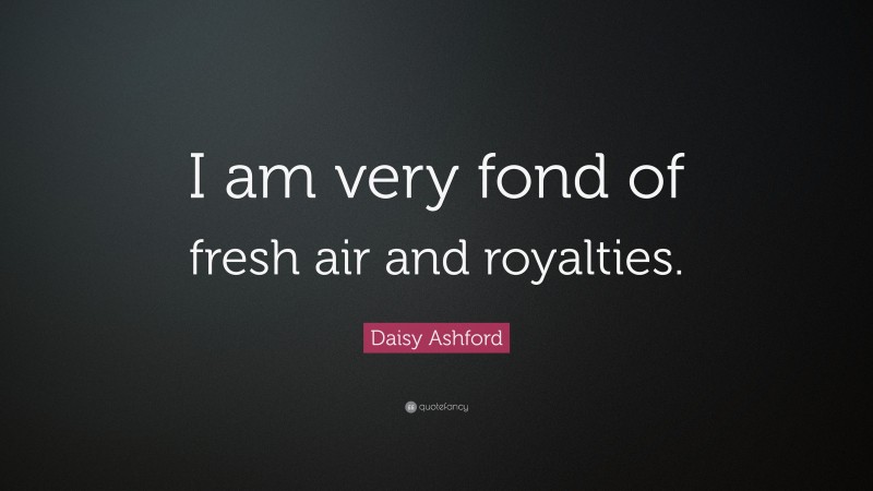 Daisy Ashford Quote: “I am very fond of fresh air and royalties.”