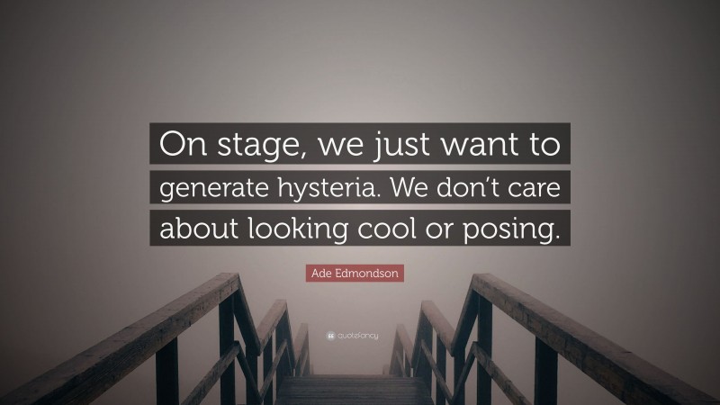 Ade Edmondson Quote: “On stage, we just want to generate hysteria. We don’t care about looking cool or posing.”