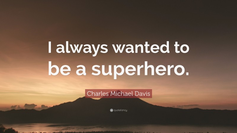 Charles Michael Davis Quote: “I always wanted to be a superhero.”