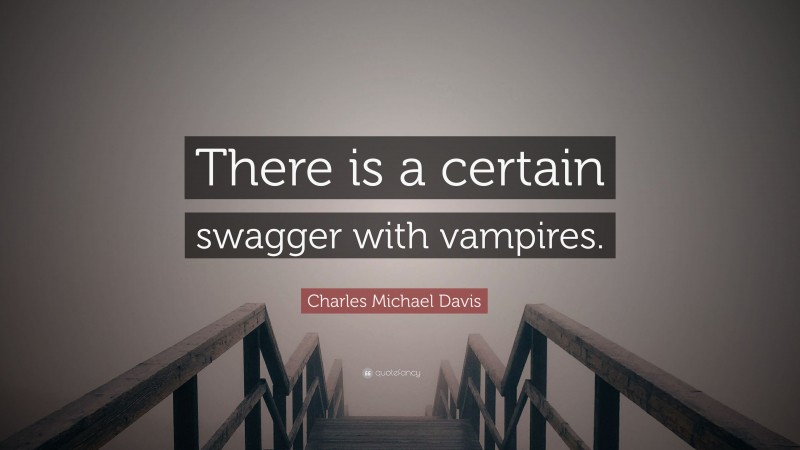Charles Michael Davis Quote: “There is a certain swagger with vampires.”