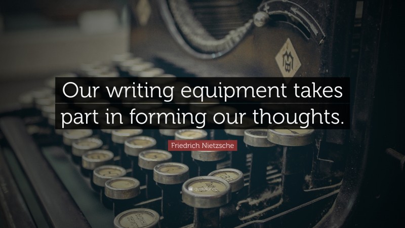 Friedrich Nietzsche Quote: “Our writing equipment takes part in forming our thoughts.”