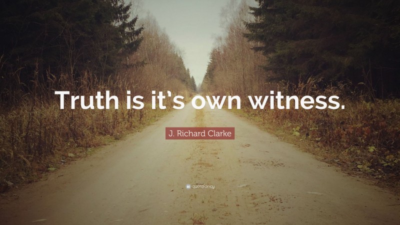 J. Richard Clarke Quote: “Truth is it’s own witness.”