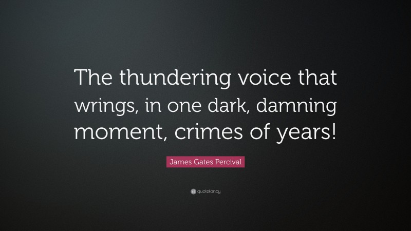 James Gates Percival Quote: “The thundering voice that wrings, in one dark, damning moment, crimes of years!”