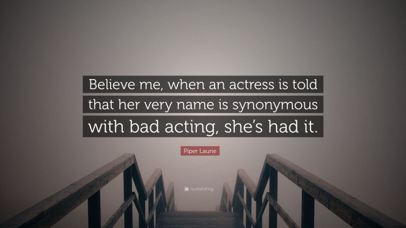 Piper Laurie Quote: “Believe me, when an actress is told that her very name is synonymous with bad acting, she’s had it.”