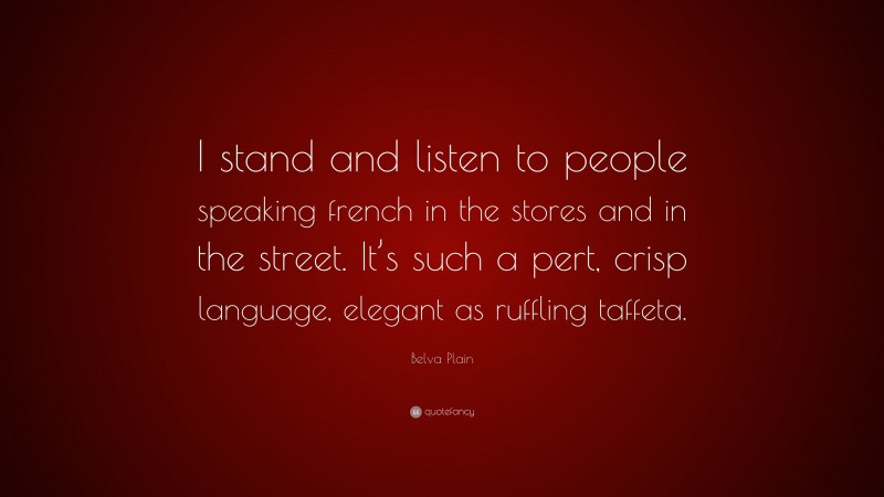 Belva Plain Quote: “I stand and listen to people speaking french in the stores and in the street. It’s such a pert, crisp language, elegant as ruffling taffeta.”