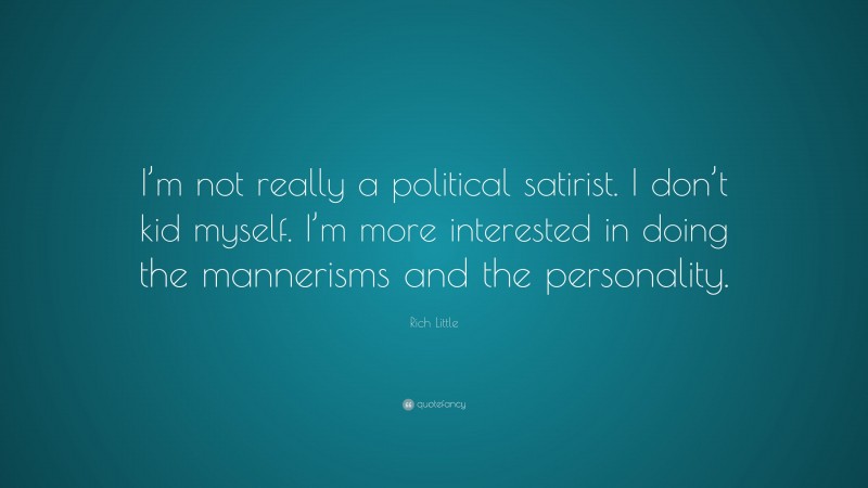 Rich Little Quote: “I’m not really a political satirist. I don’t kid myself. I’m more interested in doing the mannerisms and the personality.”