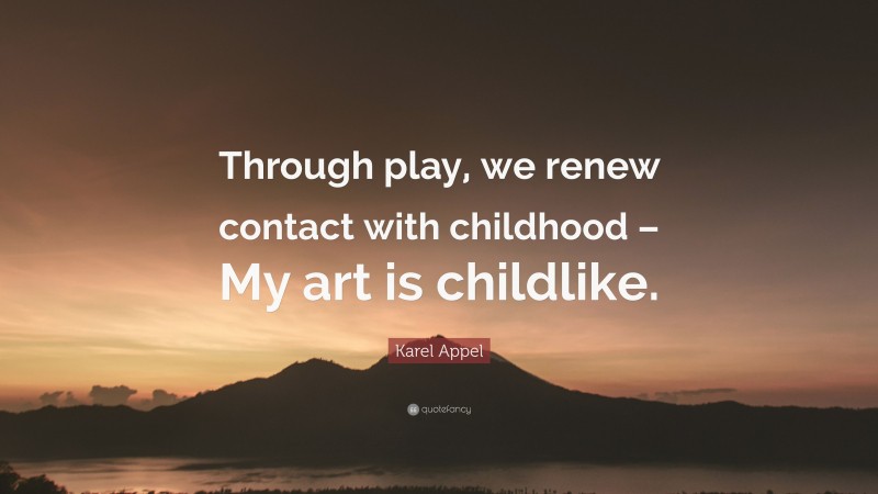 Karel Appel Quote: “Through play, we renew contact with childhood – My art is childlike.”