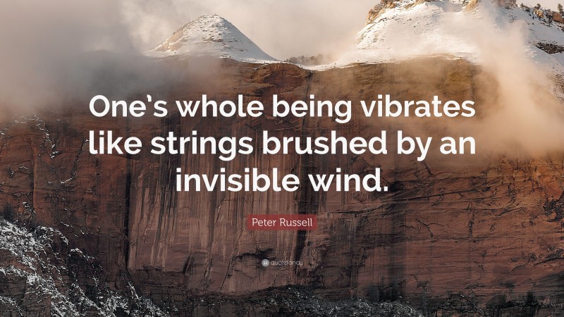 Peter Russell Quote: “One’s whole being vibrates like strings brushed by an invisible wind.”
