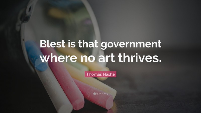 Thomas Nashe Quote: “Blest is that government where no art thrives.”