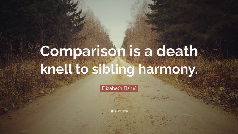 Elizabeth Fishel Quote: “Comparison is a death knell to sibling harmony.”