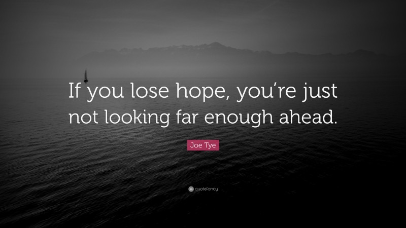 Joe Tye Quote: “If you lose hope, you’re just not looking far enough ahead.”