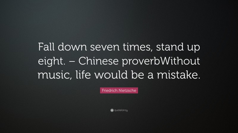 Friedrich Nietzsche Quote: “Fall down seven times, stand up eight. – Chinese proverbWithout music, life would be a mistake.”
