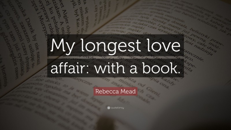 Rebecca Mead Quote: “My longest love affair: with a book.”