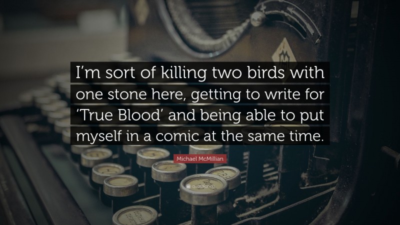 Michael McMillian Quote: “I’m sort of killing two birds with one stone here, getting to write for ‘True Blood’ and being able to put myself in a comic at the same time.”