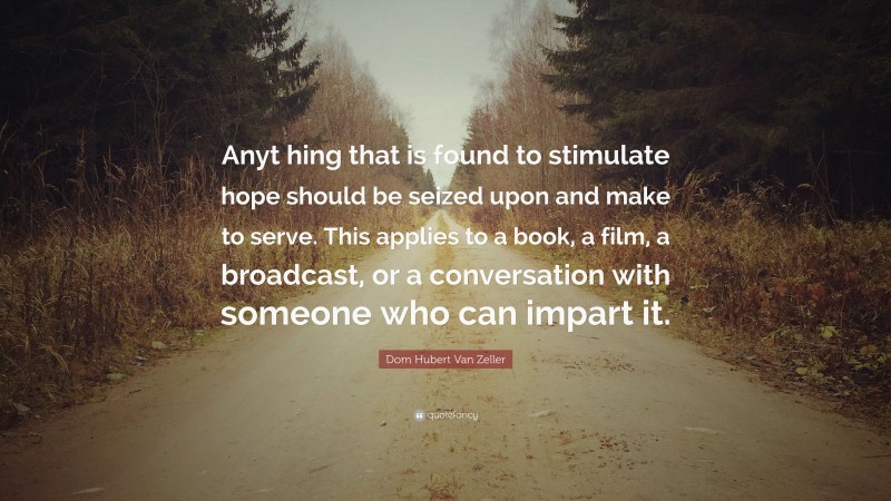 Dom Hubert Van Zeller Quote: “Anyt hing that is found to stimulate hope should be seized upon and make to serve. This applies to a book, a film, a broadcast, or a conversation with someone who can impart it.”