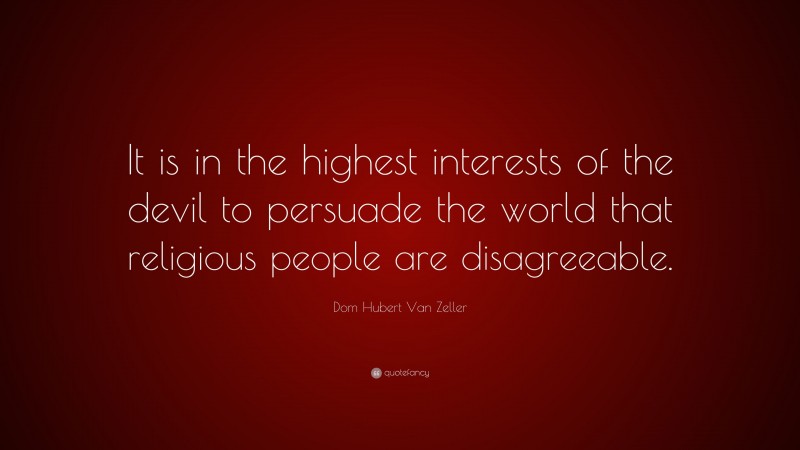 Dom Hubert Van Zeller Quote: “It is in the highest interests of the devil to persuade the world that religious people are disagreeable.”