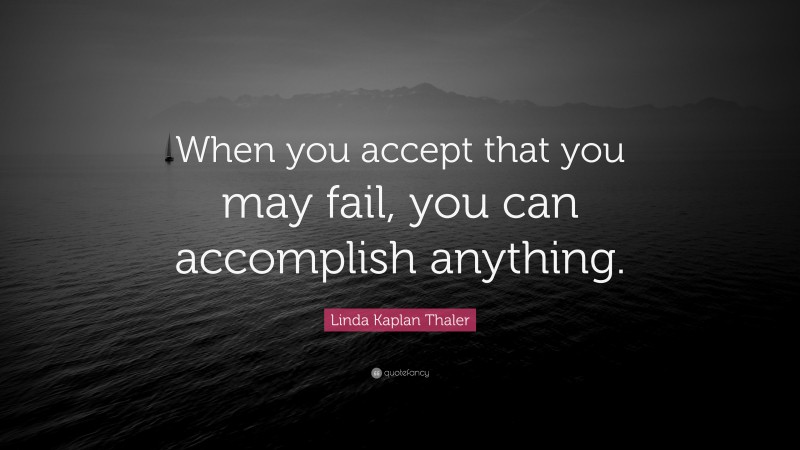 Linda Kaplan Thaler Quote: “When you accept that you may fail, you can accomplish anything.”