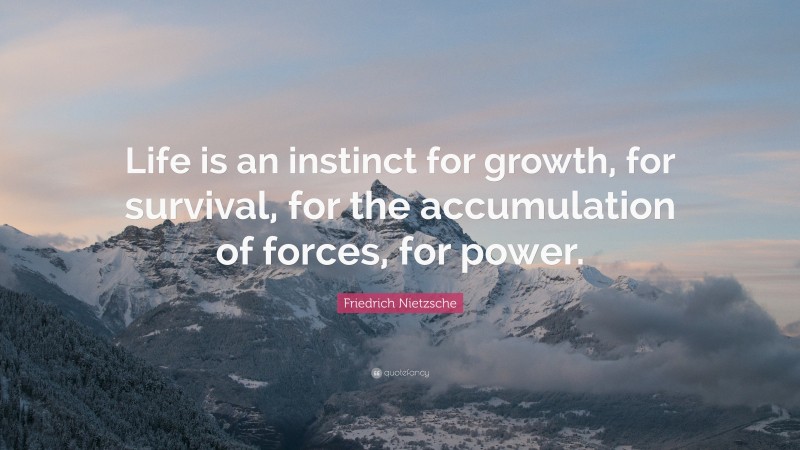 Friedrich Nietzsche Quote: “Life is an instinct for growth, for survival, for the accumulation of forces, for power.”