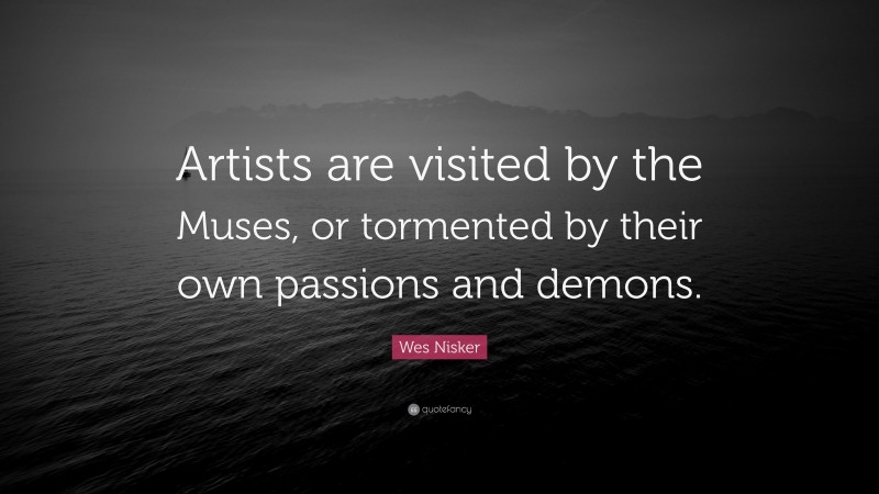 Wes Nisker Quote: “Artists are visited by the Muses, or tormented by their own passions and demons.”