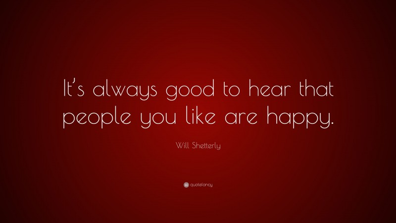 Will Shetterly Quote: “It’s always good to hear that people you like are happy.”