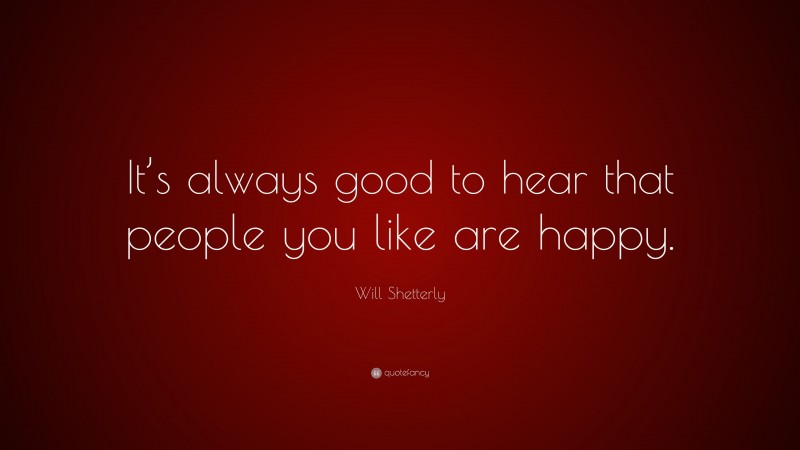 Will Shetterly Quote: “It’s always good to hear that people you like are happy.”