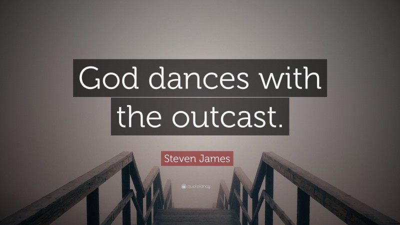 Steven James Quote: “God dances with the outcast.”